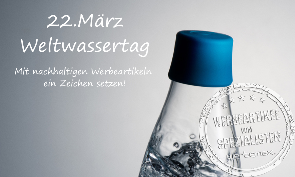 Weltwassertag am 22.März - mit nachhaltigen Werbeartikeln ein Zeichen setzen!